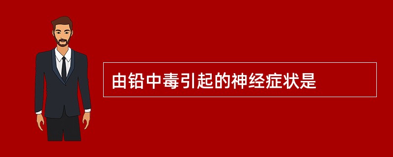 由铅中毒引起的神经症状是