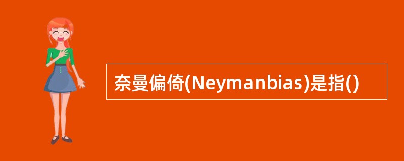 奈曼偏倚(Neymanbias)是指()