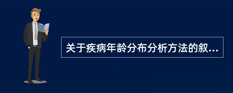 关于疾病年龄分布分析方法的叙述，正确的是