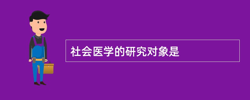 社会医学的研究对象是