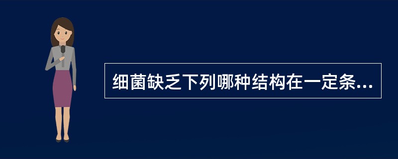 细菌缺乏下列哪种结构在一定条件下仍可存活