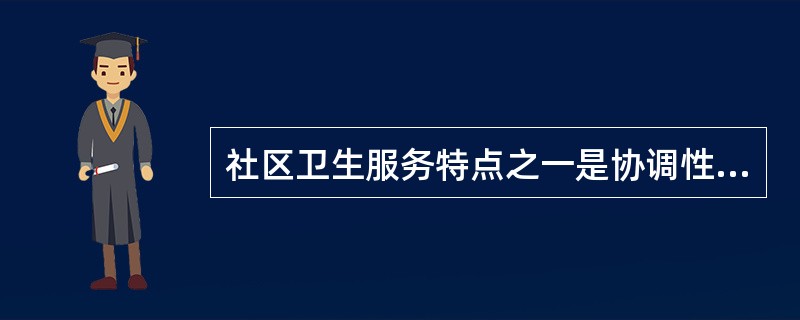 社区卫生服务特点之一是协调性，指的是