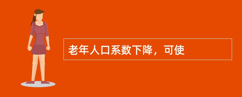 老年人口系数下降，可使
