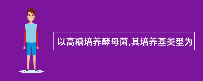 以高糖培养酵母菌,其培养基类型为