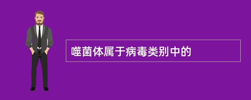 噬菌体属于病毒类别中的