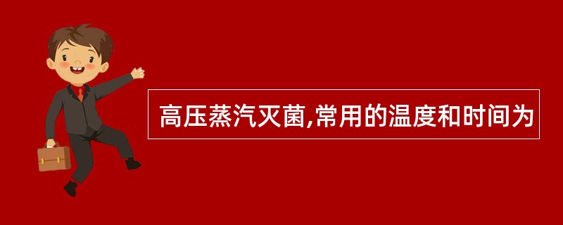 高压蒸汽灭菌,常用的温度和时间为