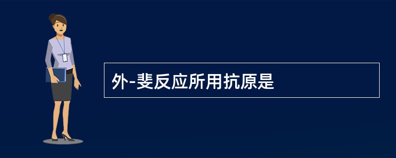 外-斐反应所用抗原是