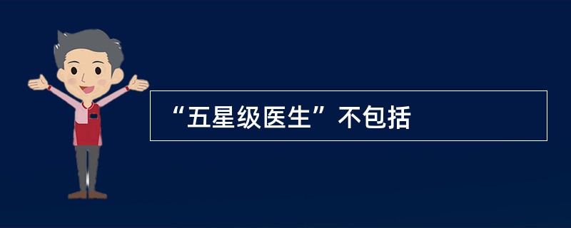 “五星级医生”不包括