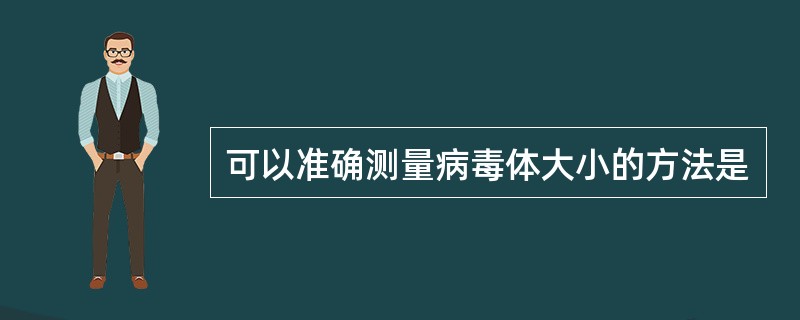 可以准确测量病毒体大小的方法是