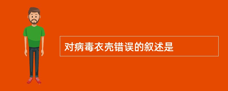对病毒衣壳错误的叙述是