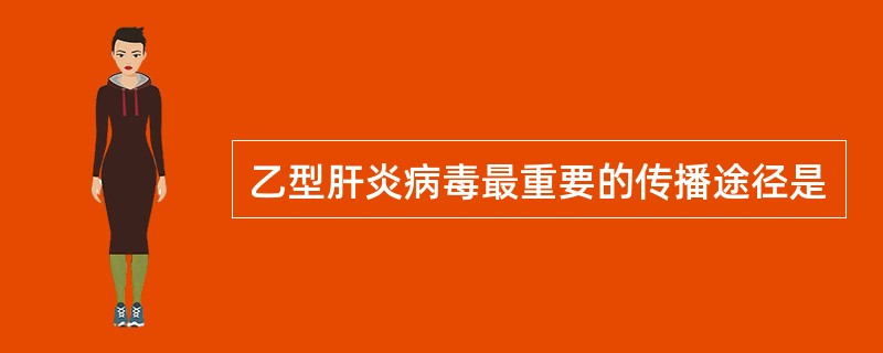 乙型肝炎病毒最重要的传播途径是