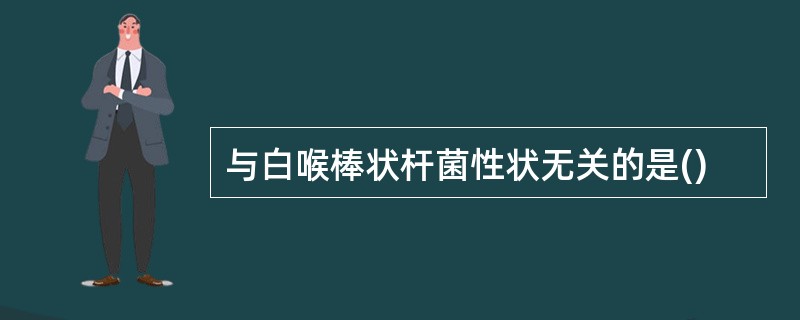 与白喉棒状杆菌性状无关的是()