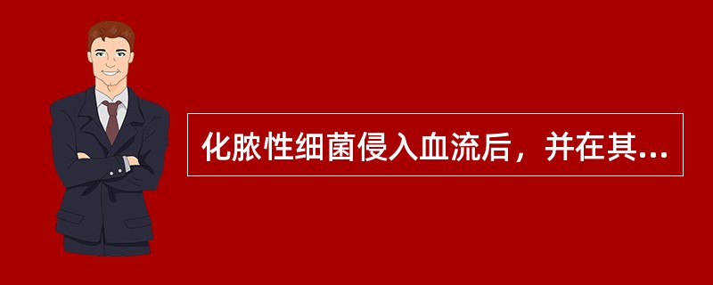 化脓性细菌侵入血流后，并在其多题库量繁殖，并通过血流扩散到机体其他组织或器官，产生新的化脓性病灶所引起的症状称为：