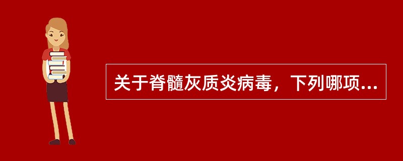 关于脊髓灰质炎病毒，下列哪项叙述是正确的？