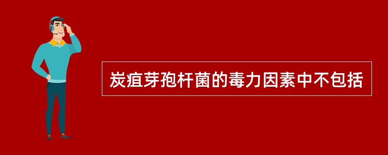 炭疽芽孢杆菌的毒力因素中不包括