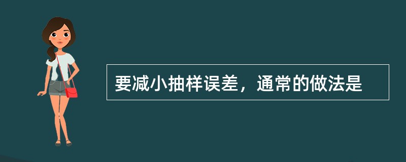 要减小抽样误差，通常的做法是