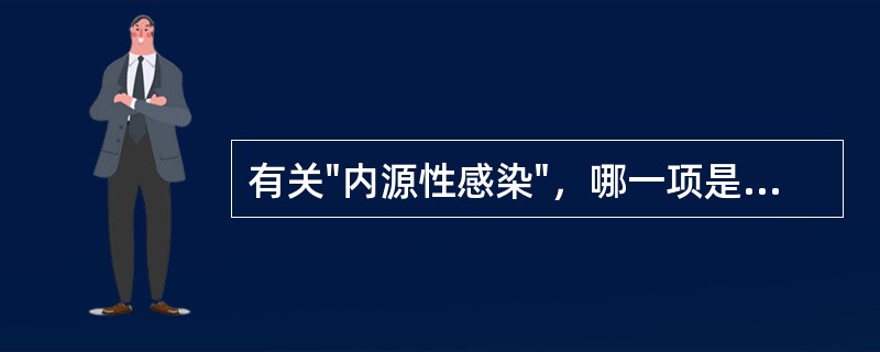 有关"内源性感染"，哪一项是正确的: