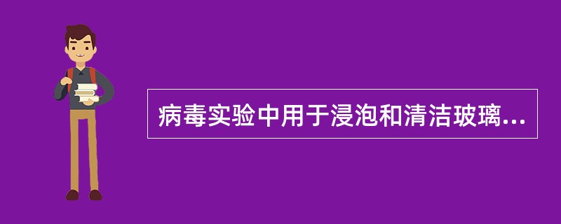 病毒实验中用于浸泡和清洁玻璃器材的清洁浸泡液含有下列哪些化学成分