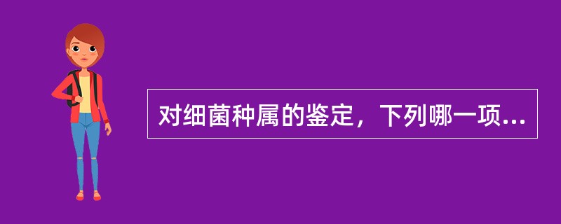 对细菌种属的鉴定，下列哪一项不是必须的: