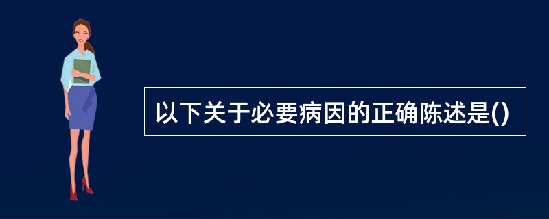 以下关于必要病因的正确陈述是()