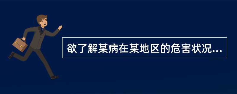 欲了解某病在某地区的危害状况，进行现况调查时宜选用()