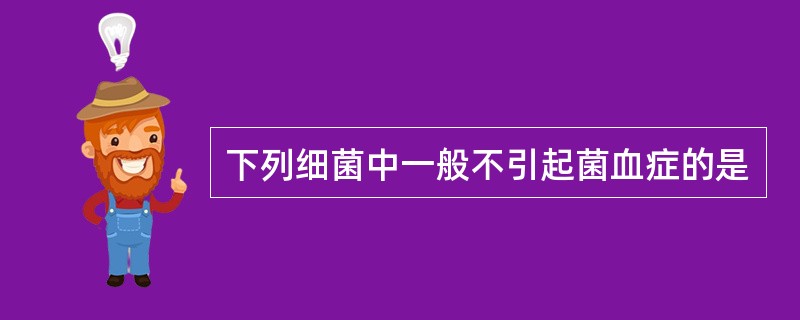 下列细菌中一般不引起菌血症的是