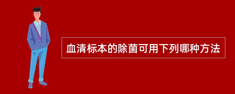 血清标本的除菌可用下列哪种方法