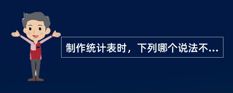 制作统计表时，下列哪个说法不符合统计表的制表原则和要求()