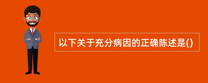 以下关于充分病因的正确陈述是()