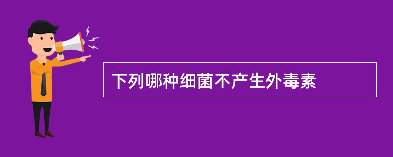 下列哪种细菌不产生外毒素