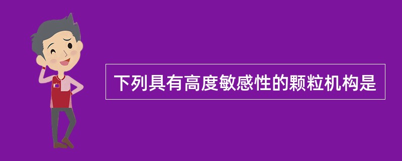 下列具有高度敏感性的颗粒机构是