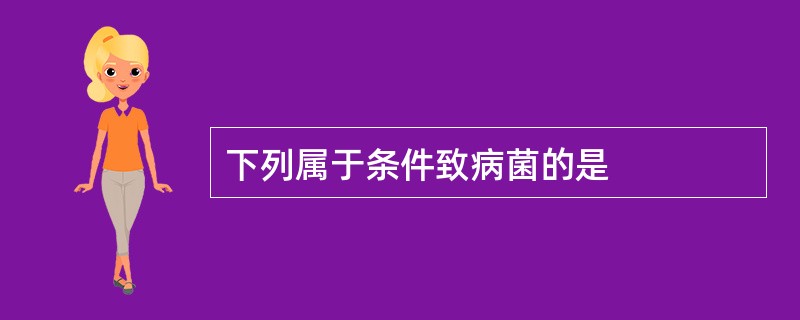 下列属于条件致病菌的是