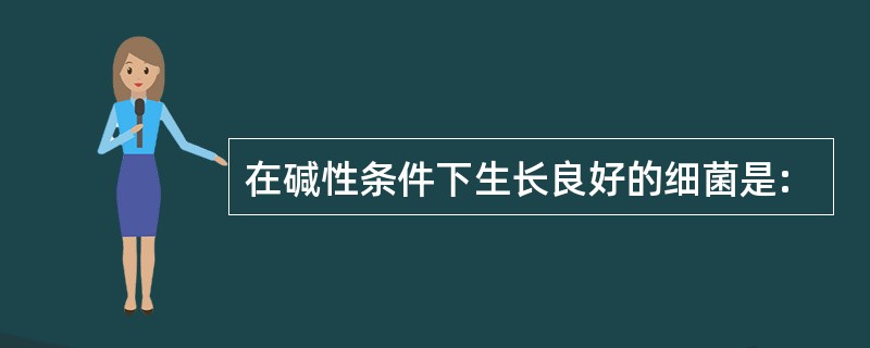 在碱性条件下生长良好的细菌是: