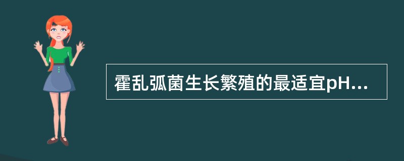 霍乱弧菌生长繁殖的最适宜pH值范围是