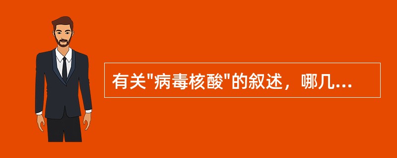 有关"病毒核酸"的叙述，哪几项是错误的：