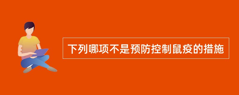 下列哪项不是预防控制鼠疫的措施