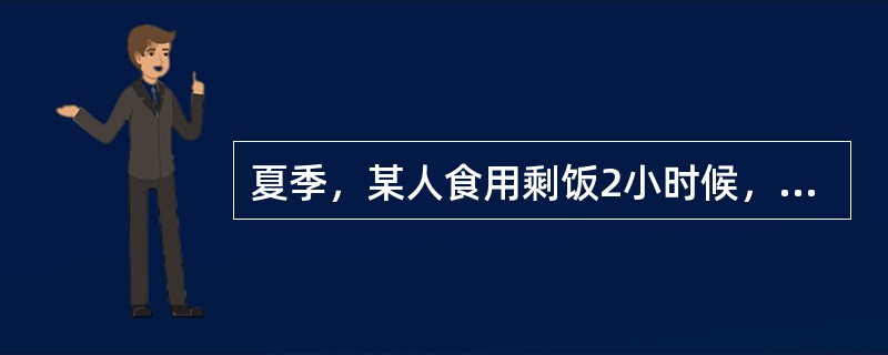 夏季，某人食用剩饭2小时候，出现恶心、剧烈呕吐、同时伴有上腹部剧烈疼痛、水样便、体温36.2℃，该人可能是