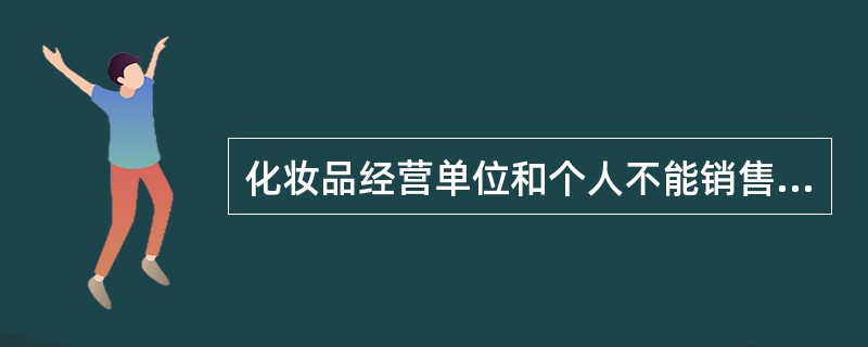 化妆品经营单位和个人不能销售下列哪些化妆品