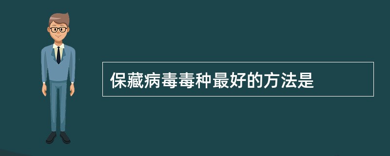 保藏病毒毒种最好的方法是