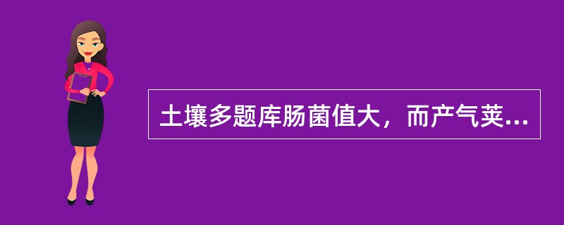 土壤多题库肠菌值大，而产气荚膜杆菌值小时，表示