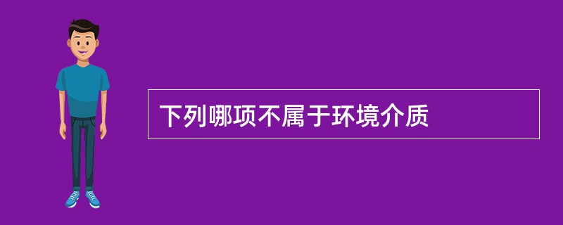 下列哪项不属于环境介质