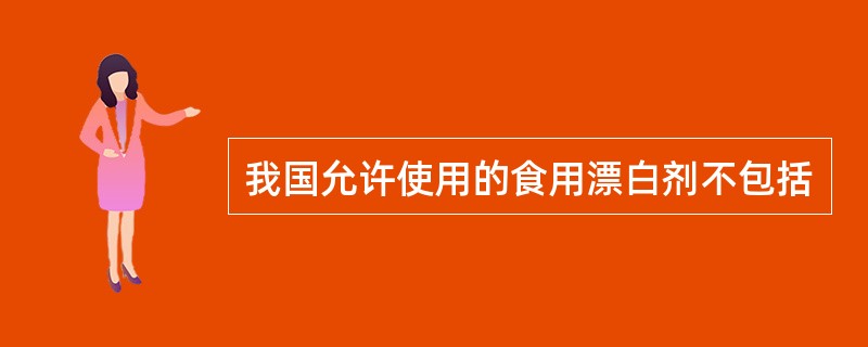 我国允许使用的食用漂白剂不包括