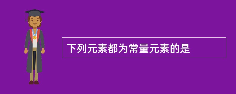 下列元素都为常量元素的是