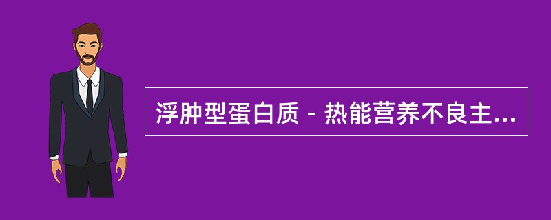 浮肿型蛋白质－热能营养不良主要是由于缺乏