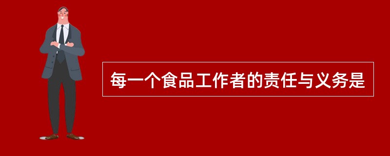 每一个食品工作者的责任与义务是