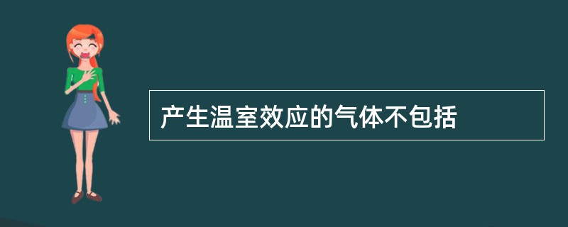 产生温室效应的气体不包括