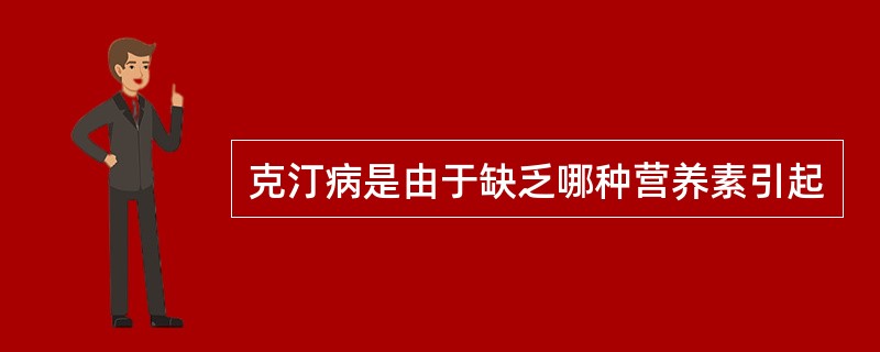 克汀病是由于缺乏哪种营养素引起