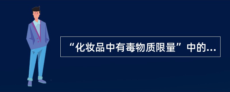 “化妆品中有毒物质限量”中的有毒物质是指