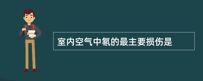 室内空气中氡的最主要损伤是