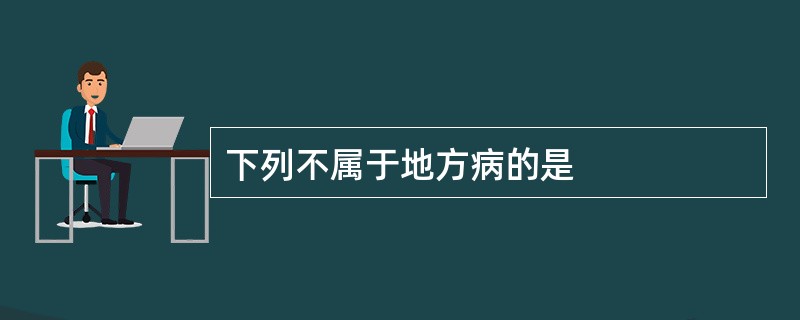 下列不属于地方病的是